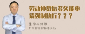 劳动仲裁后多久能申请强制执行？？？