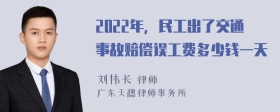 2022年，民工出了交通事故赔偿误工费多少钱一天