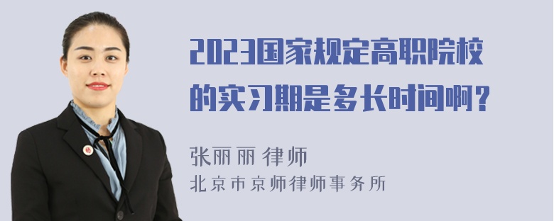 2023国家规定高职院校的实习期是多长时间啊？