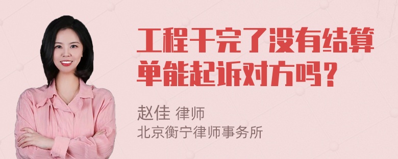 工程干完了没有结算单能起诉对方吗？