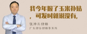 我今年报了玉米补贴，可发时就说没有，