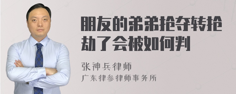 朋友的弟弟抢夺转抢劫了会被如何判