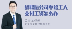 辞职后公司不给工人支付工资怎么办