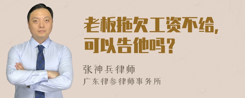 老板拖欠工资不给，可以告他吗？