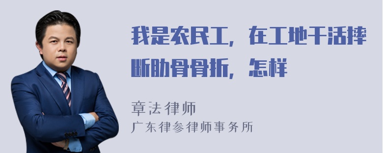 我是农民工，在工地干活摔断肋骨骨折，怎样