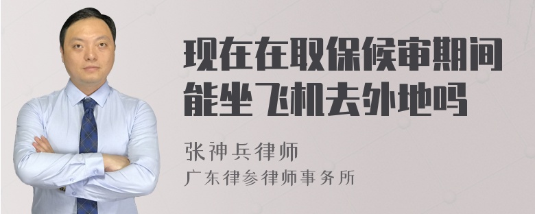 现在在取保候审期间能坐飞机去外地吗