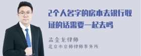 2个人名字的房本去银行取证的话需要一起去吗