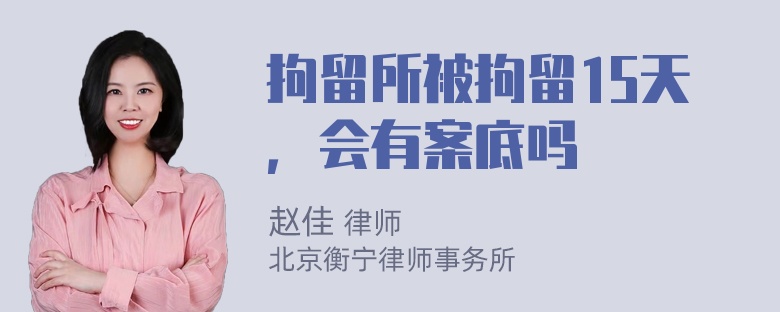 拘留所被拘留15天，会有案底吗