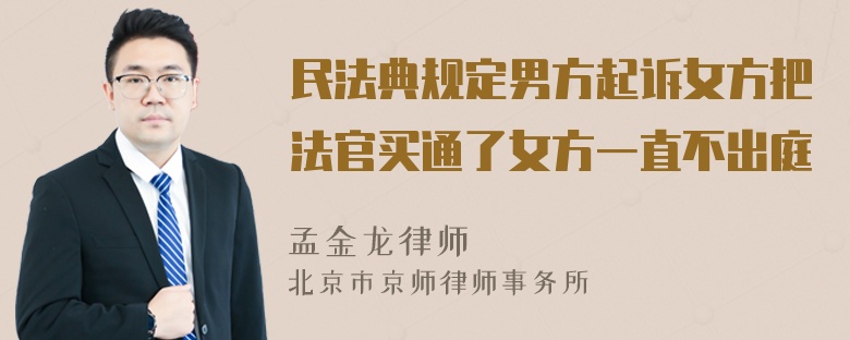 民法典规定男方起诉女方把法官买通了女方一直不出庭