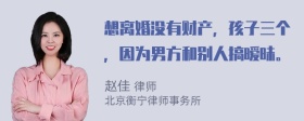 想离婚没有财产，孩子三个，因为男方和别人搞暧昧。