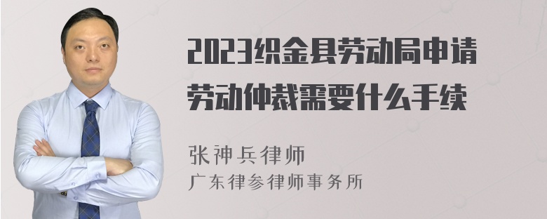 2023织金县劳动局申请劳动仲裁需要什么手续