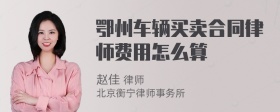 鄂州车辆买卖合同律师费用怎么算