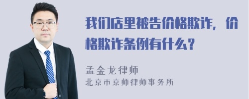 我们店里被告价格欺诈，价格欺诈条例有什么？