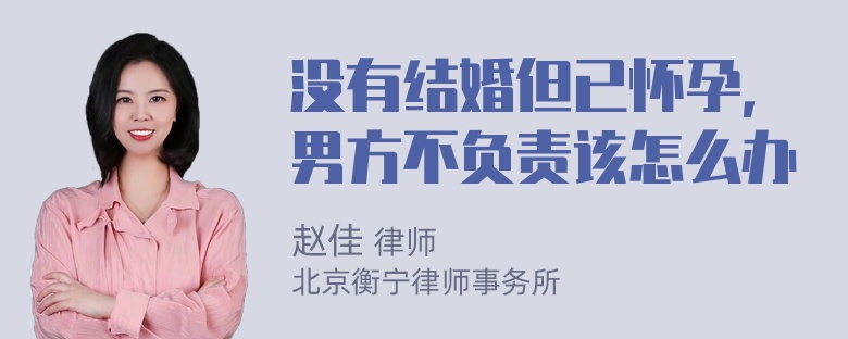 没有结婚但已怀孕，男方不负责该怎么办