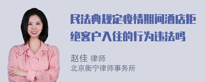 民法典规定疫情期间酒店拒绝客户入住的行为违法吗