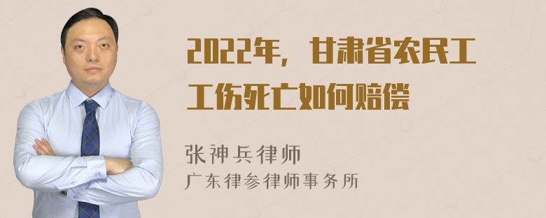 2022年，甘肃省农民工工伤死亡如何赔偿