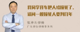 我同学开车把人给撞死了。请问一般撞死人要判几年