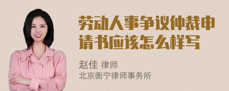 劳动人事争议仲裁申请书应该怎么样写