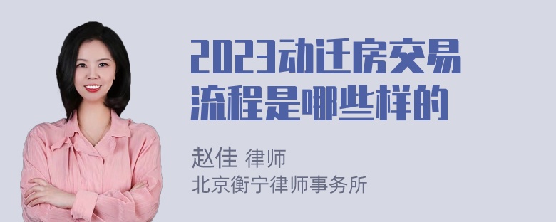 2023动迁房交易流程是哪些样的