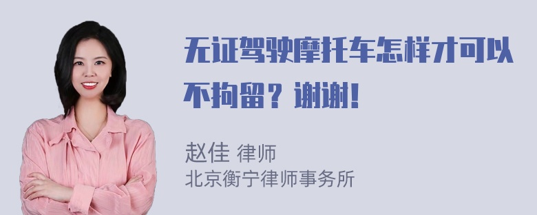 无证驾驶摩托车怎样才可以不拘留？谢谢！