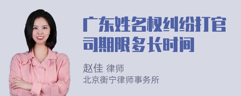 广东姓名权纠纷打官司期限多长时间