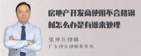 房地产开发商使用不合格钢材怎么办是有谁来处理