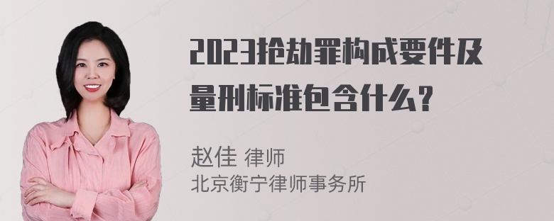 2023抢劫罪构成要件及量刑标准包含什么？