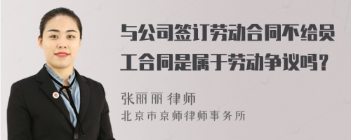 与公司签订劳动合同不给员工合同是属于劳动争议吗？