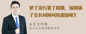 犯了贪污罪了被抓，缓刑满了多长时间可以出国呢？