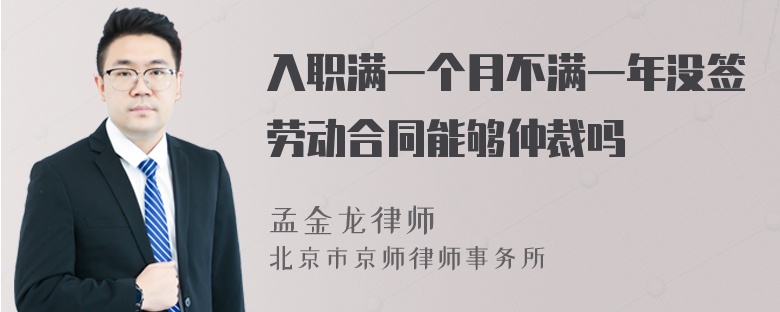 入职满一个月不满一年没签劳动合同能够仲裁吗