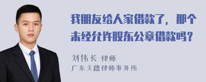 我朋友给人家借款了，那个未经允许股东公章借款吗？