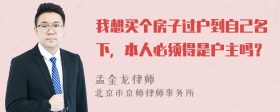 我想买个房子过户到自己名下，本人必须得是户主吗？