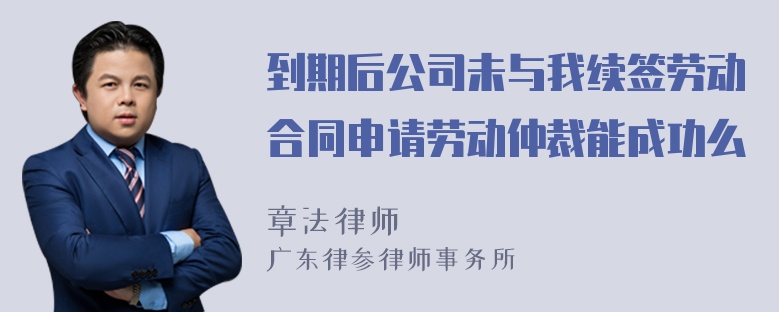 到期后公司未与我续签劳动合同申请劳动仲裁能成功么