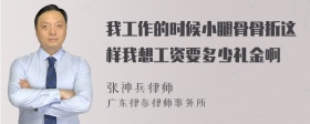 我工作的时候小腿骨骨折这样我想工资要多少礼金啊