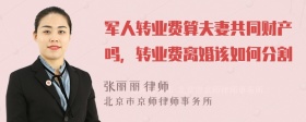 军人转业费算夫妻共同财产吗，转业费离婚该如何分割