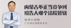 内蒙古不正当竞争纠纷告人哪个法院管辖