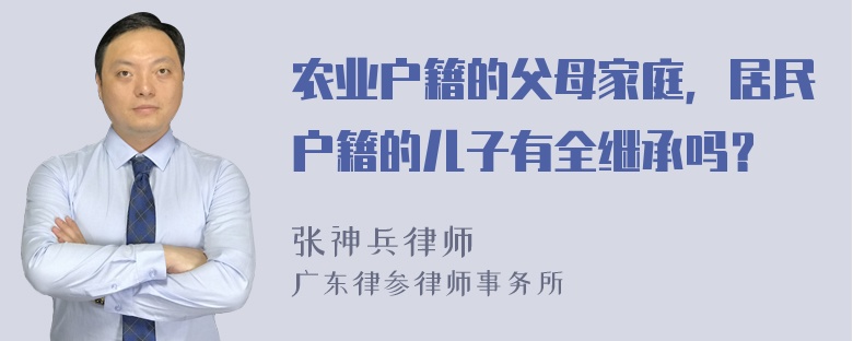 农业户籍的父母家庭，居民户籍的儿子有全继承吗？