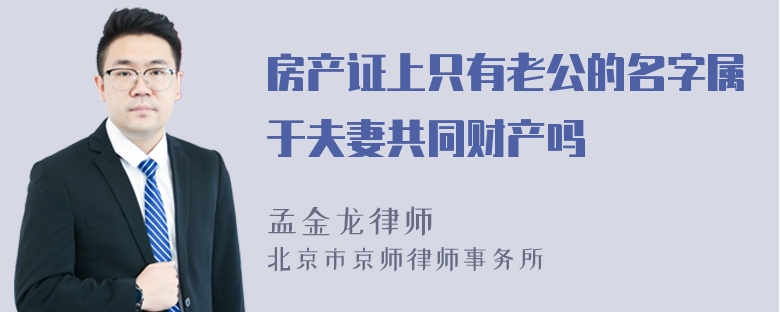 房产证上只有老公的名字属于夫妻共同财产吗