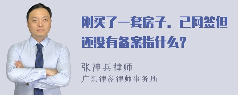 刚买了一套房子。已网签但还没有备案指什么？