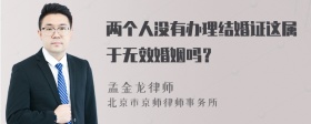 两个人没有办理结婚证这属于无效婚姻吗？