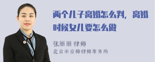 两个儿子离婚怎么判，离婚时候女儿要怎么做