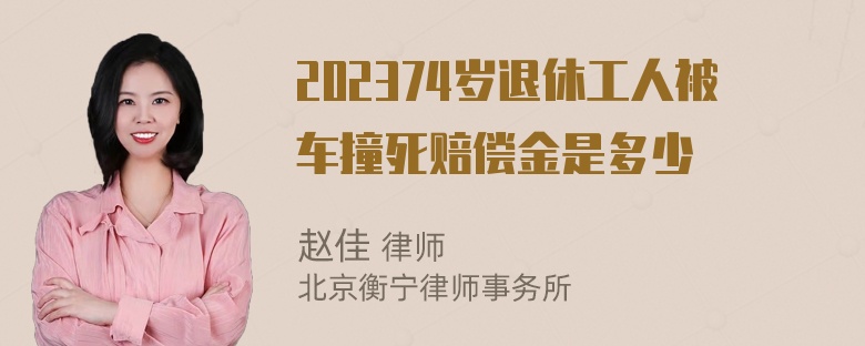 202374岁退休工人被车撞死赔偿金是多少