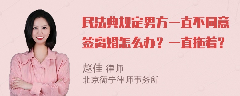 民法典规定男方一直不同意签离婚怎么办？一直拖着？