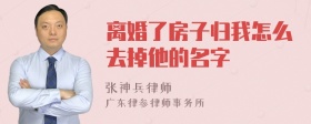 离婚了房子归我怎么去掉他的名字