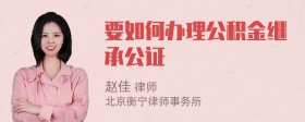 要如何办理公积金继承公证