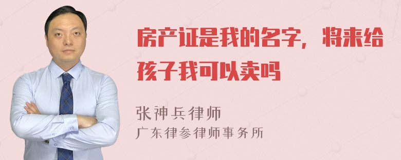 房产证是我的名字，将来给孩子我可以卖吗