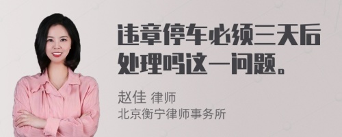 违章停车必须三天后处理吗这一问题。