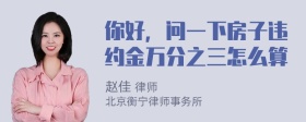 你好，问一下房子违约金万分之三怎么算