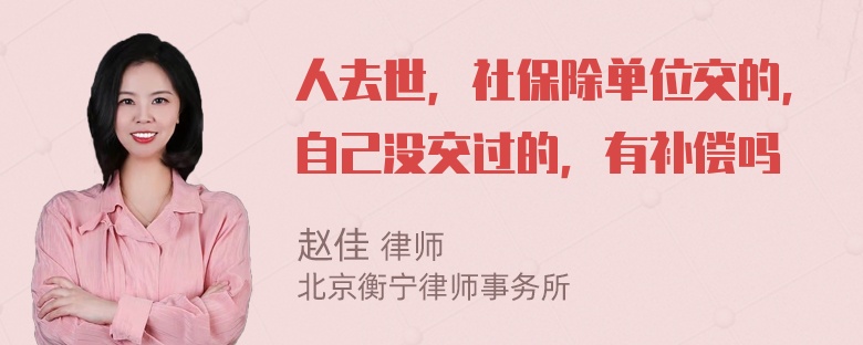 人去世，社保除单位交的，自己没交过的，有补偿吗