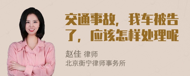 交通事故，我车被告了，应该怎样处理呢